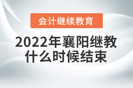2022年襄陽(yáng)會(huì)計(jì)繼續(xù)教育什么時(shí)候結(jié)束？