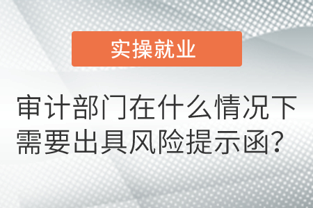 審計(jì)部門(mén)在什么情況下需要出具風(fēng)險(xiǎn)提示函？