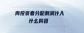 向投資者分配利潤計(jì)入什么科目