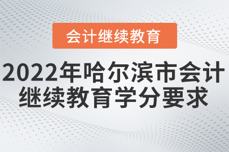 2022年黑龍江哈爾濱市會計繼續(xù)教育要求多少學分？