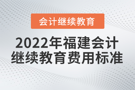 2022年福建會(huì)計(jì)人員繼續(xù)教育費(fèi)用標(biāo)準(zhǔn)