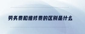 勞務費和維修費的區(qū)別是什么