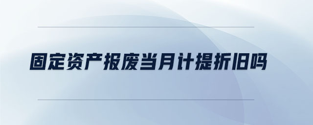 固定資產(chǎn)報(bào)廢當(dāng)月計(jì)提折舊嗎