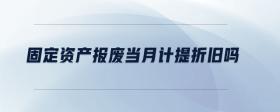 固定資產報廢當月計提折舊嗎