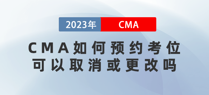 2023年CMA考試如何預(yù)約考位？可以取消或更改嗎？