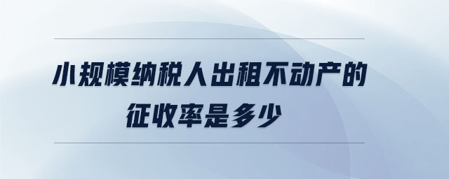 小規(guī)模納稅人出租不動產(chǎn)的征收率是多少