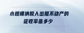 小規(guī)模納稅人出租不動產(chǎn)的征收率是多少