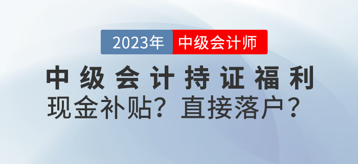 中級(jí)會(huì)計(jì)持證福利來襲！現(xiàn)金補(bǔ)貼？直接落戶？