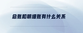 總賬和明細賬有什么關(guān)系