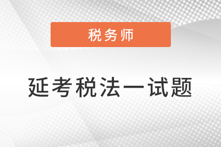 2022年稅務(wù)師延考稅法一試題