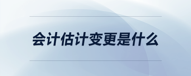 會(huì)計(jì)估計(jì)變更是什么