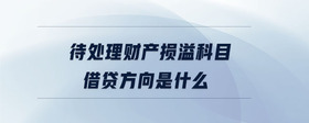 待處理財產(chǎn)損溢科目借貸方向是什么