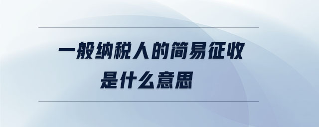 一般納稅人的簡(jiǎn)易征收是什么意思