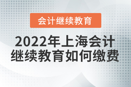 2022年上海會計人員繼續(xù)教育如何繳費？