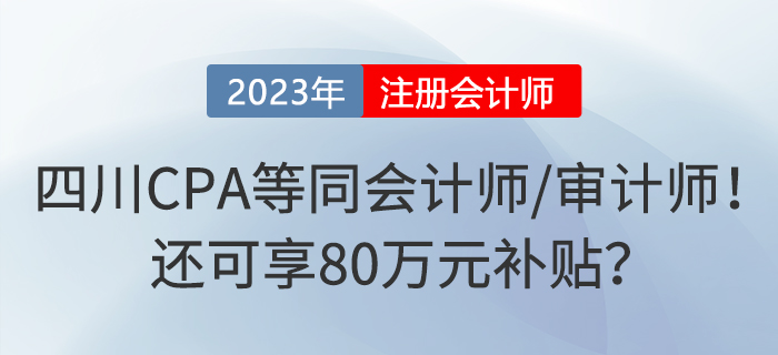 四川注冊(cè)會(huì)計(jì)師等同于會(huì)計(jì)師或?qū)徲?jì)師！還可享80萬元補(bǔ)貼？