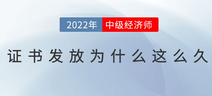 2022年中級經(jīng)濟(jì)師證書發(fā)放為什么這么久？