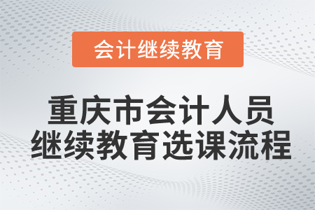 重慶市會計人員繼續(xù)教育選課流程