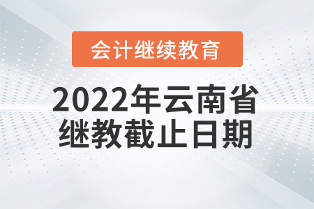 2022年云南省會(huì)計(jì)繼續(xù)教育截止日期