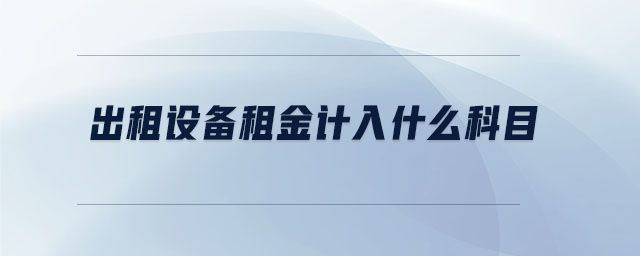 出租設(shè)備租金計入什么科目
