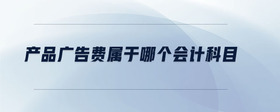 產(chǎn)品廣告費(fèi)屬于哪個(gè)會(huì)計(jì)科目