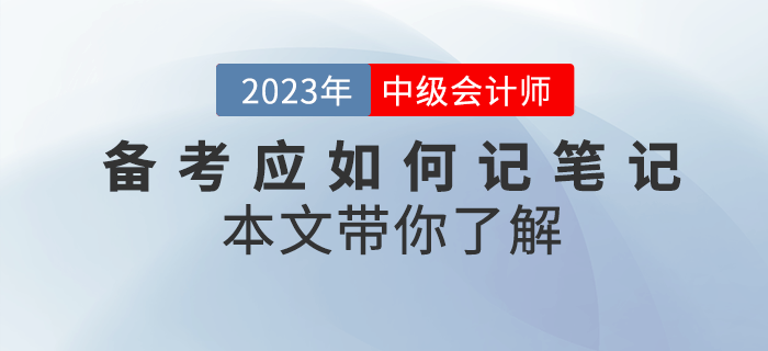 2023年中級(jí)會(huì)計(jì)備考應(yīng)如何記筆記？本文帶你了解！