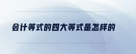 會計等式的四大等式是怎樣的