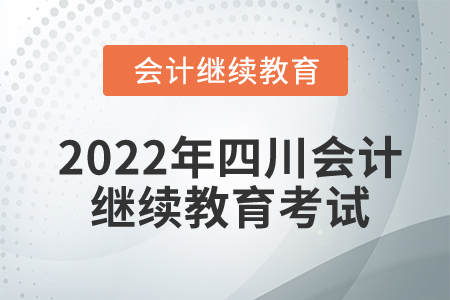 2022年四川東奧會(huì)計(jì)繼續(xù)教育要考試嗎？