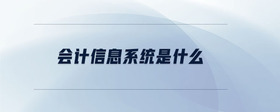 會計信息系統(tǒng)是什么