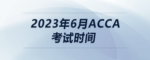 2023年6月acca考試時(shí)間