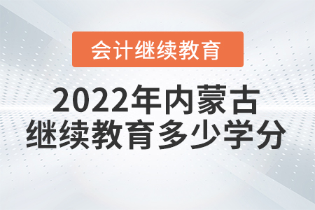 2022年內(nèi)蒙古會(huì)計(jì)繼續(xù)教育需多少學(xué)分？