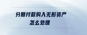 分期付款購入無形資產(chǎn)怎么處理