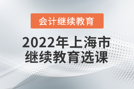 2022年上海市會(huì)計(jì)繼續(xù)教育怎么選課？
