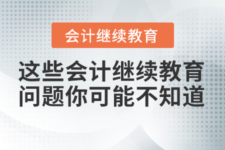 這些會(huì)計(jì)繼續(xù)教育問(wèn)題你可能還不知道！