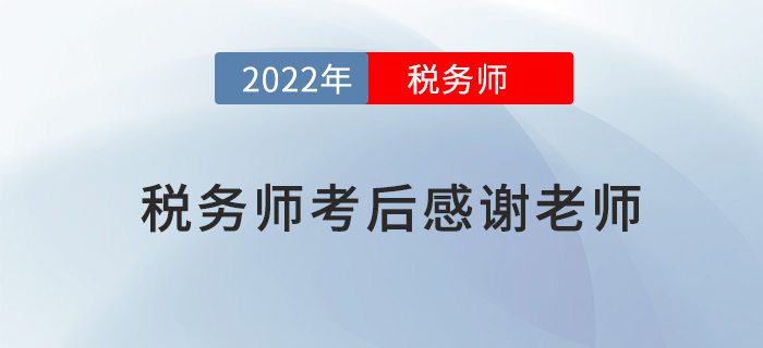 2022年稅務(wù)師考試結(jié)束后，一起向老師們道聲感謝！