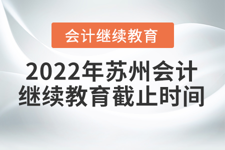 2022年蘇州會(huì)計(jì)人員繼續(xù)教育截止時(shí)間