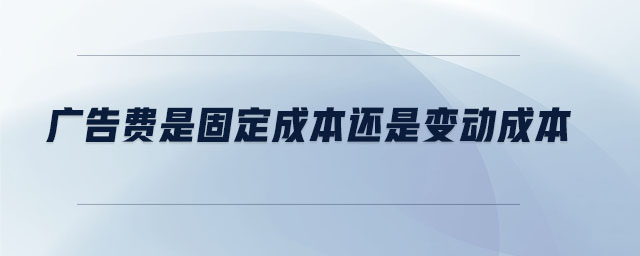 廣告費(fèi)是固定成本還是變動(dòng)成本