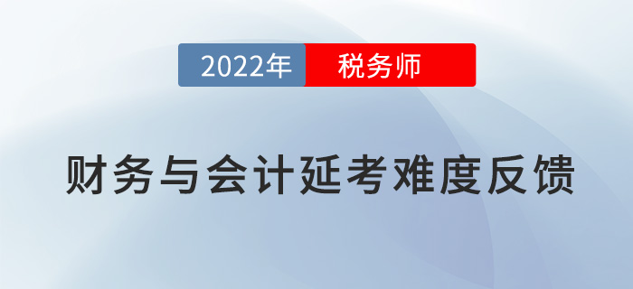 2022稅務(wù)師延考《財務(wù)與會計》難度大不大，看考生這樣說！