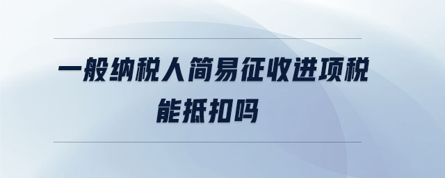 一般納稅人簡(jiǎn)易征收進(jìn)項(xiàng)稅能抵扣嗎