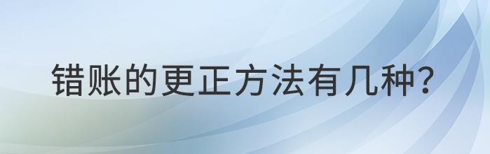 錯(cuò)賬的更正方法有幾種？都是什么？