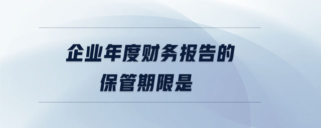 企業(yè)年度財務(wù)報告的保管期限是