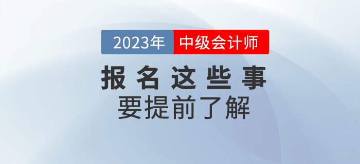 2023年中級會計報名，這些事項要提前了解！