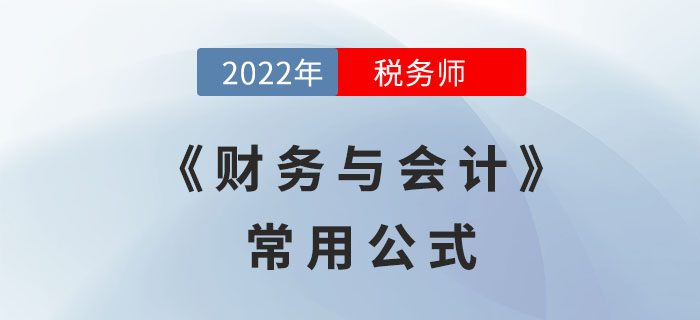 2022年稅務(wù)師《財務(wù)與會計》必備公式，立即領(lǐng)??！