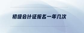 初級會計證報名一年幾次