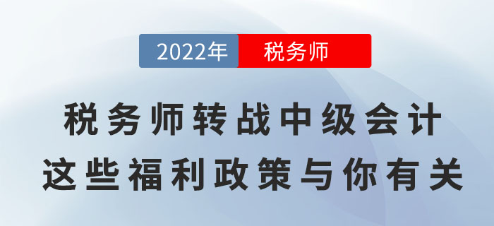 稅務(wù)師轉(zhuǎn)戰(zhàn)中級會計，順利取證后這些福利政策與你有關(guān)！