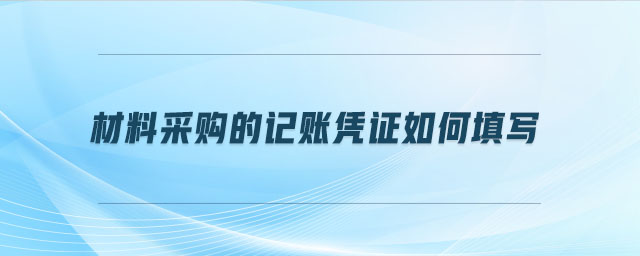 材料采購(gòu)的記賬憑證如何填寫