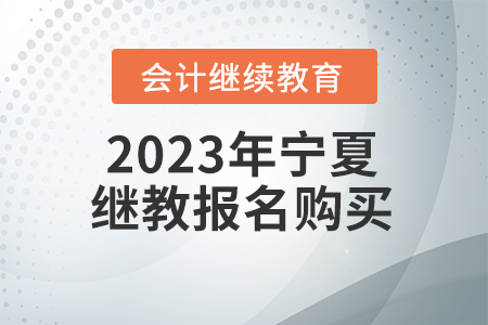 2023年寧夏回族自治區(qū)會(huì)計(jì)繼續(xù)教育報(bào)名購(gòu)買要求
