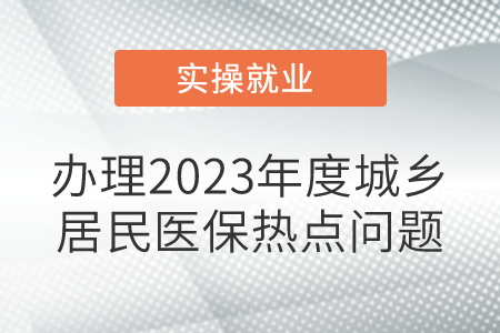 辦理2023年度城鄉(xiāng)居民醫(yī)保，熱點(diǎn)問(wèn)題！