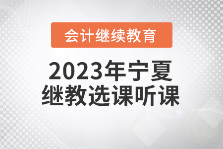 2023年寧夏回族自治區(qū)會(huì)計(jì)繼續(xù)教育選課聽課要求