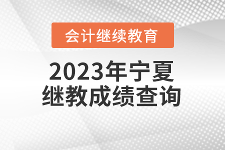 2023年寧夏回族自治區(qū)會(huì)計(jì)繼續(xù)教育成績(jī)查詢