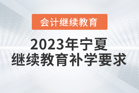 2023年寧夏回族自治區(qū)會計繼續(xù)教育補學要求